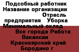 Подсобный работник › Название организации ­ Fusion Service › Отрасль предприятия ­ Уборка › Минимальный оклад ­ 17 600 - Все города Работа » Вакансии   . Красноярский край,Бородино г.